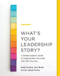 What's Your Leadership Story? : A School Leader's Guide to Aligning How You Lead with Who You Are - Gretchen Oltman