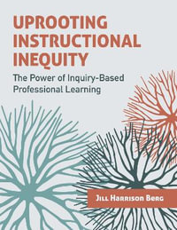 Uprooting Instructional Inequity : The Power of Inquiry-Based Professional Learning - Jill Harrison Berg