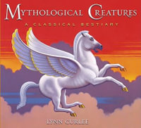 Mythological Creatures : A Classical Bestiary - Lynn Curlee