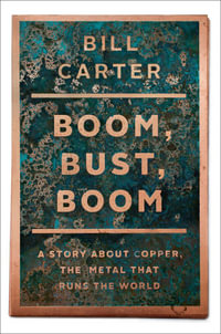 Boom, Bust, Boom : A Story About Copper, the Metal that Runs the World - Bill Carter