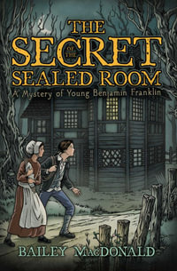 The Secret of the Sealed Room : A Mystery of Young Benjamin Franklin - Bailey MacDonald