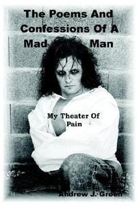 The Poems And Confessions Of A Mad Man : My Theater Of Pain - Andrew J. Green