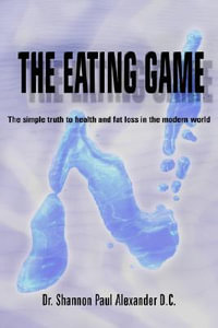 The Eating Game : The simple truth to health and fat loss in the modern world - Dr. Shannon  Paul Alexander