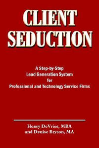 CLIENT SEDUCTION : A Step-by-Step Lead Generation System for Professional and Technology Service Firms - Henry DeVries