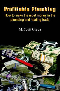 Profitable Plumbing : How to make the most money in the plumbing and heating trade - M. Scott Gregg