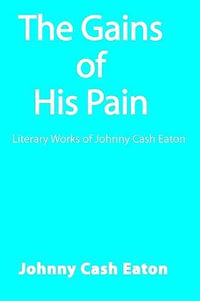 The Gains of His Pain : Literary Works of Johnny Cash Eaton - Johnny Cash Eaton