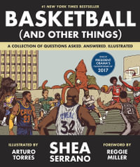 Basketball (and Other Things) : A Collection of Questions Asked, Answered, Illustrated - Shea Serrano