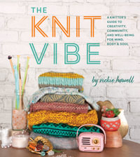 The Knit Vibe : A Knitters Guide to Creativity, Community, and Well-being for Mind, Body & Soul - Vickie Howell