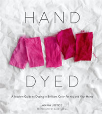 Hand Dyed : Modern Guide to Dyeing in Brilliant Color for You and Your Home - Anna Joyce