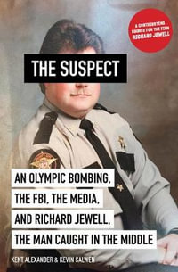 The Suspect : An Olympic Bombing, the Fbi, the Media, and Richard Jewell, the Man Caught in the Middle - Kent Alexander