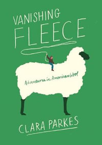 Vanishing Fleece : Adventures in American Wool - Clara Parkes