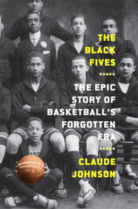 The Black Fives : The Epic Story of Basketball's Forgotten Era - Claude Johnson