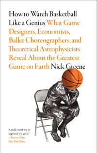 How to Watch Basketball Like a Genius : What Game Designers, Economists, Ballet Choreographers, and Theoretical Astrophysicists Reveal About the Greatest Game on Earth - Nick Greene