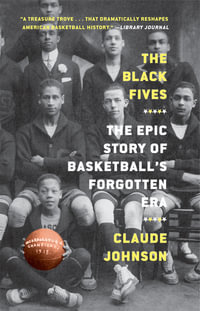 The Black Fives : The Epic Story of Basketball's Forgotten Era - Claude Johnson