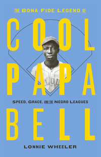 The Bona Fide Legend of Cool Papa Bell : Speed, Grace, and the Negro Leagues - Lonnie Wheeler