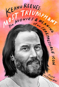 Keanu Reeves: Most Triumphant : The Movies and Meaning of an Irrepressible Icon - Alex Pappademas