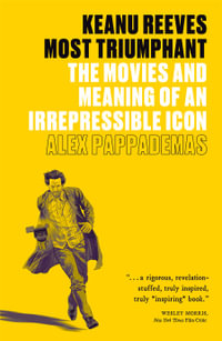 Keanu Reeves: Most Triumphant : The Movies and Meaning of an Irrepressible Icon - Alex Pappademas