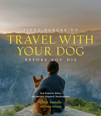 Fifty Places to Travel with Your Dog Before You Die : Dog Experts Share the World's Greatest Destinations - Chris Santella