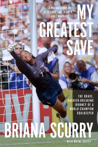 My Greatest Save : The Brave, Barrier-Breaking Journey of a World Champion Goalkeeper - Briana Scurry