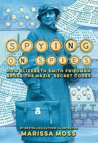 Spying on Spies : How Elizebeth Smith Friedman Broke the Nazis' Secret Codes - Marissa Moss