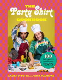 The Party Shirt Cookbook : 100 Recipes for Next-Level Eats - Xavier Di Petta