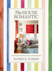The House Romantic : Curating Memorable Interiors for a Meaningful Life - Haskell Harris
