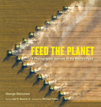 Feed the Planet : A Photographic Journey to the World's Food - Joel K. Bourne Jr.