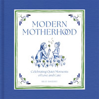 Modern Motherhood : Celebrating Quiet Moments of Love and Care - Riley Sheehey