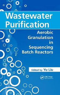 Wastewater Purification : Aerobic Granulation in Sequencing Batch Reactors - Yu Liu