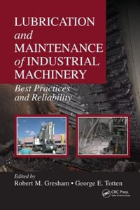 Lubrication and Maintenance of Industrial Machinery : Best Practices and Reliability - Robert M. Gresham