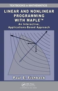 Linear and Nonlinear Programming with Maple : An Interactive, Applications-Based Approach - Paul E. Fishback