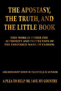 The Apostasy, The Truth, and The Little Book - Archbishop John Wesley Ellis Senior