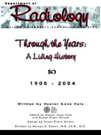 Through the Years : A Living History of the Indiana University School of Medicine Department of Radiology 1906 - 2004 - Hester Anne Hale