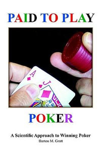 Paid to Play Poker : A Scientific Approach to Winning Poker - Barton M. Gratt