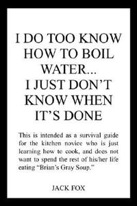 I DO TOO KNOW HOW TO BOIL WATER...I JUST DON'T KNOW WHEN IT'S DONE - JACK FOX