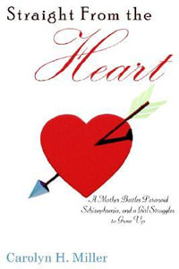 Straight From the Heart : A Mother Battles Paranoid Schizophrenia, and a Girl Struggles to Grow Up - Carolyn H. Miller