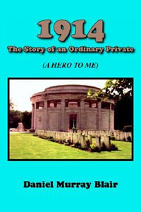 1914 the Story of an Ordinary Private : (A Hero to Me) - Daniel Murray Blair