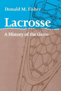 Lacrosse : A History of the Game - Donald M. Fisher