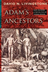 Adam's Ancestors : Race, Religion, and the Politics of Human Origins - David N. Livingstone