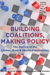 Building Coalitions, Making Policy:  : The Politics of the Clinton, Bush, and Obama Presidencies - Martin A. Levin