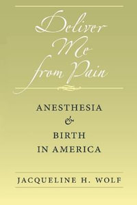 Deliver Me from Pain:  : Anesthesia and Birth in America - Jacqueline H. Wolf