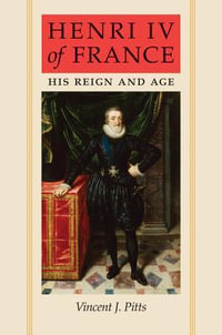 Henri IV of France:  : His Reign and Age - Vincent J. Pitts