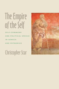 Empire of the Self:  : Self-Command and Political Speech in Seneca and Petronius - Christopher Star