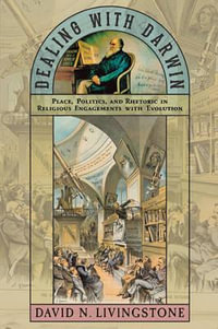 Dealing with Darwin : Place, Politics, and Rhetoric in Religious Engagements with Evolution - David N. Livingstone