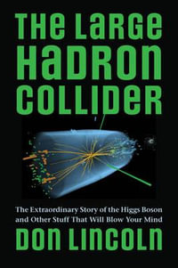 The Large Hadron Collider : The Extraordinary Story of the Higgs Boson and Other Stuff That Will Blow Your Mind - Don Lincoln