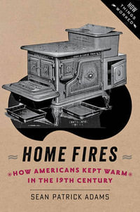 Home Fires : How Americans Kept Warm in the Nineteenth Century - Sean Patrick Adams