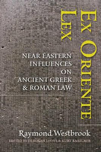 Ex Oriente Lex:  : Near Eastern Influences on Ancient Greek and Roman Law - Raymond Westbrook