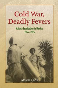 Cold War, Deadly Fevers : Malaria Eradication in Mexico, 1955-1975 - Marcos Cueto