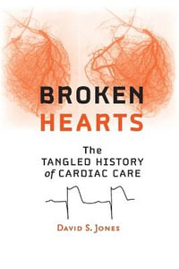 Broken Hearts : The Tangled History of Cardiac Care - David S. Jones