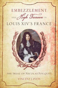 Embezzlement and High Treason in Louis XIV's France:  : The Trial of Nicolas Fouquet - Vincent J. Pitts